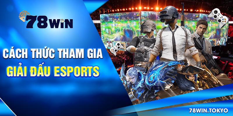 Giải Đấu Esports 78WIN - Cơ Hội Cược Sinh Lời Siêu Hấp Dẫn 7 Cách thức tham gia giải đấu Esports