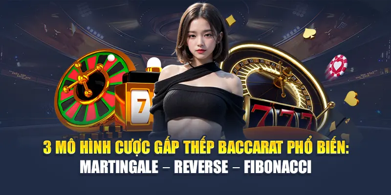 Cược Gấp Thếp Baccarat 78WIN: Chiến Lược Tối Ưu Dòng Tiền 6 3 mô hình cược gấp thếp Baccarat phổ biến: Martingale – Reverse – Fibonacci