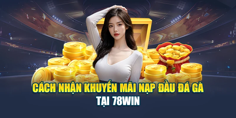 Hướng dẫn cách nhận khuyến mãi nạp đầu đá gà tại 78WIN