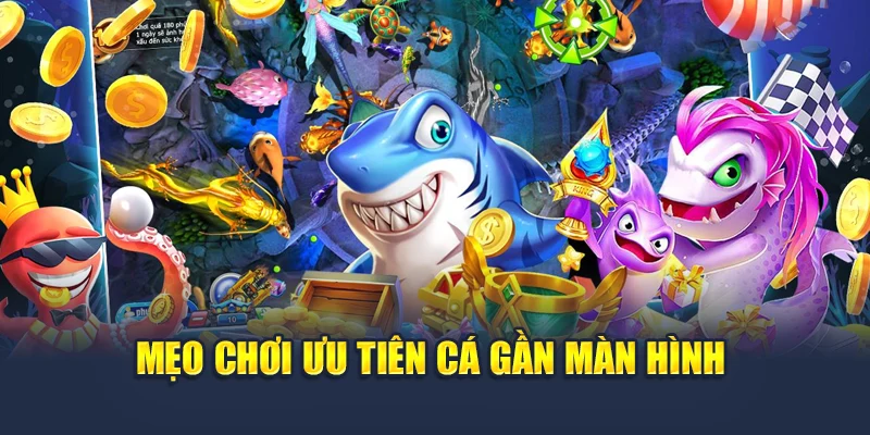 Bắn Cá Xèng Tại 78WIN – Săn Xu Dễ Dàng, Chơi Cực Mê 7 Mẹo chơi ưu tiên cá gần màn hình
