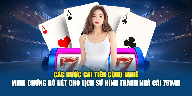 Lịch Sử Hình Thành Nhà Cái 78Win - Quá Trình Phát Triển 6 Các bước cải tiến công nghệ – minh chứng rõ nét cho lịch sử hình thành nhà cái 78Win